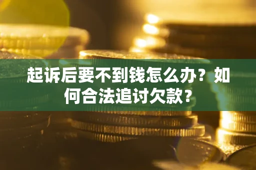 北京起诉后要不到钱怎么办？如何合法追讨欠款？
