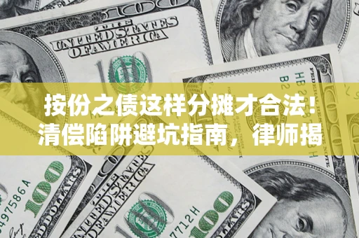 北京按份之债这样分摊才合法！清偿陷阱避坑指南，律师揭秘关键条款