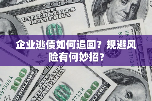 北京企业逃债如何追回？规避风险有何妙招？