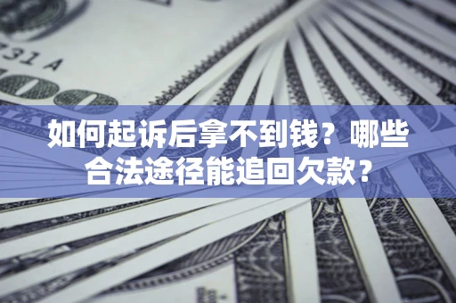 北京如何起诉后拿不到钱？哪些合法途径能追回欠款？