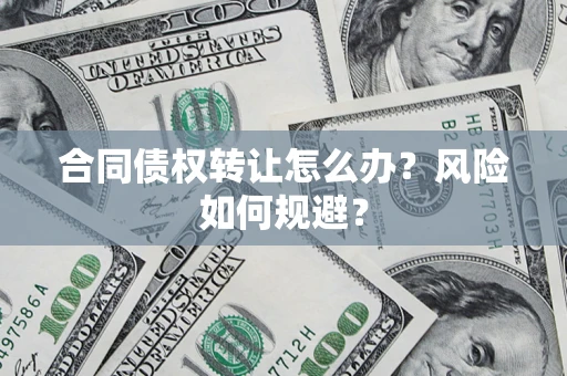 北京合同债权转让怎么办？风险如何规避？