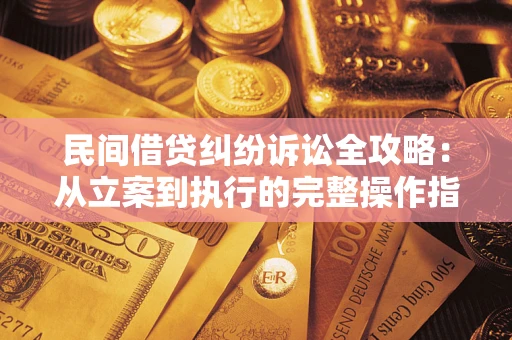 北京民间借贷纠纷诉讼全攻略：从立案到执行的完整操作指南