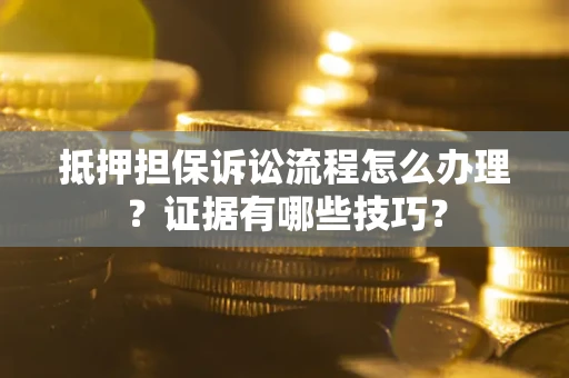 北京抵押担保诉讼流程怎么办理？证据有哪些技巧？