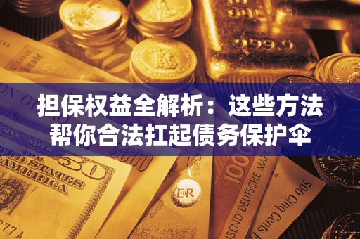 北京担保权益全解析：这些方法帮你合法扛起债务保护伞