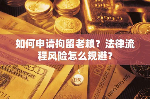 北京如何申请拘留老赖？法律流程风险怎么规避？