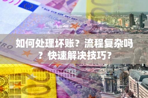 北京如何处理坏账？流程复杂吗？快速解决技巧？