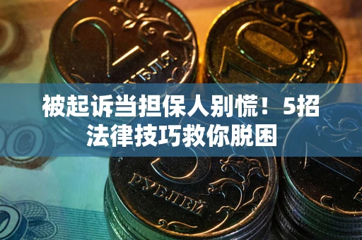 北京被起诉当担保人别慌！5招法律技巧救你脱困