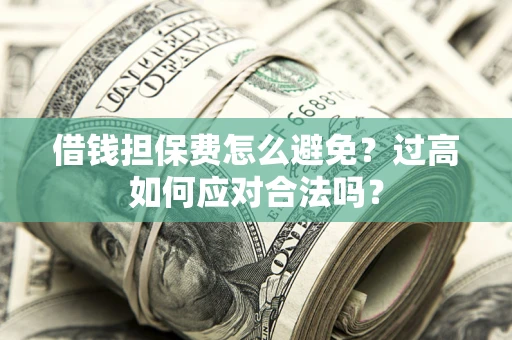 北京借钱担保费怎么避免？过高如何应对合法吗？