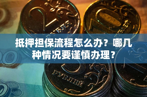 北京抵押担保流程怎么办？哪几种情况要谨慎办理？