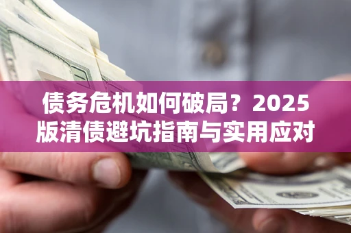 北京债务危机如何破局？2025版清债避坑指南与实用应对策略
