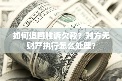 北京如何追回胜诉欠款？对方无财产执行怎么处理？