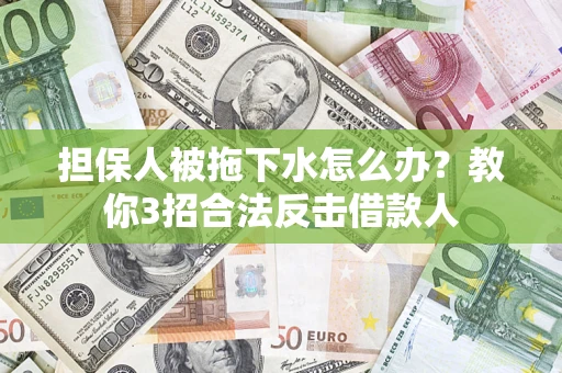 北京担保人被拖下水怎么办？教你3招合法反击借款人