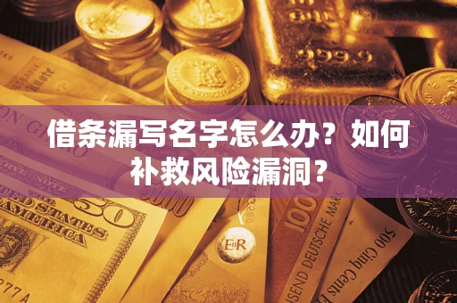 北京借条漏写名字怎么办？如何补救风险漏洞？