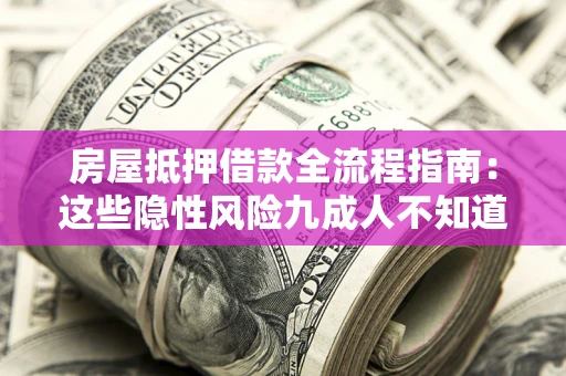 北京房屋抵押借款全流程指南：这些隐性风险九成人不知道