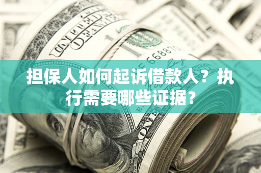北京担保人如何起诉借款人？执行需要哪些证据？