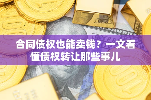 北京合同债权也能卖钱？一文看懂债权转让那些事儿