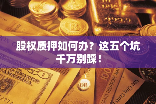 北京股权质押如何办？这五个坑千万别踩！