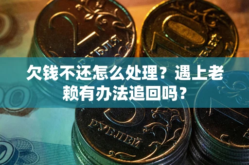 北京欠钱不还怎么处理？遇上老赖有办法追回吗？
