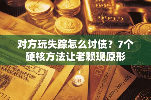 北京对方玩失踪怎么讨债？7个硬核方法让老赖现原形