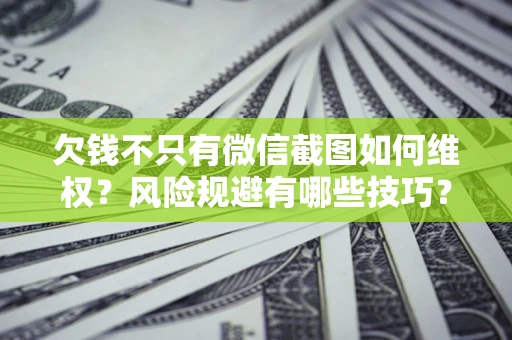 北京欠钱不只有微信截图如何维权？风险规避有哪些技巧？