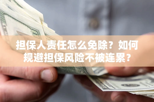 北京担保人责任怎么免除？如何规避担保风险不被连累？