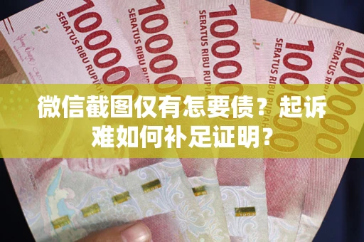 北京微信截图仅有怎要债？起诉难如何补足证明？
