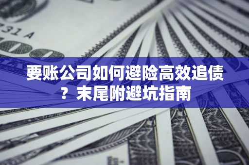 北京要账公司如何避险高效追债？末尾附避坑指南