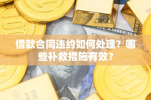 北京借款合同违约如何处理？哪些补救措施有效？