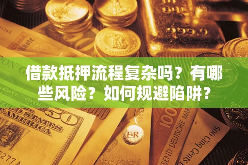 北京借款抵押流程复杂吗？有哪些风险？如何规避陷阱？