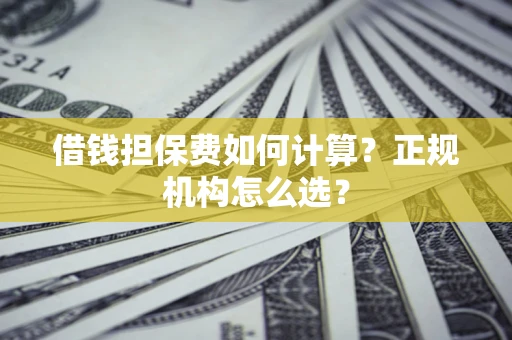 北京借钱担保费如何计算？正规机构怎么选？
