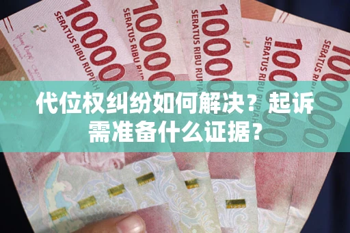 北京代位权纠纷如何解决？起诉需准备什么证据？