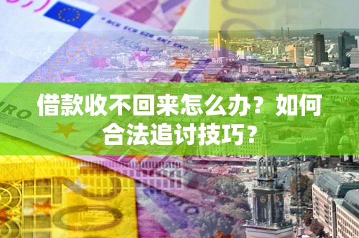 北京借款收不回来怎么办？如何合法追讨技巧？