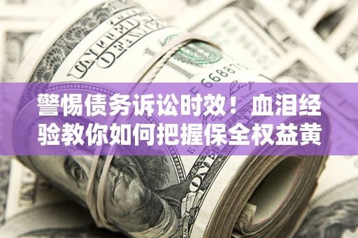 北京警惕债务诉讼时效！血泪经验教你如何把握保全权益黄金期