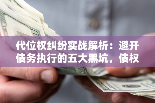 北京代位权纠纷实战解析：避开债务执行的五大黑坑，债权人必看指南