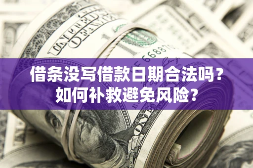 北京借条没写借款日期合法吗？如何补救避免风险？