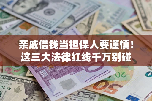 北京亲戚借钱当担保人要谨慎！这三大法律红线千万别碰