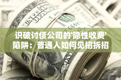 北京识破讨债公司的'隐性收费'陷阱：普通人如何见招拆招？