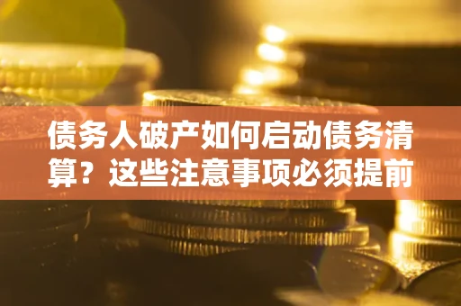 北京债务人破产如何启动债务清算？这些注意事项必须提前知道