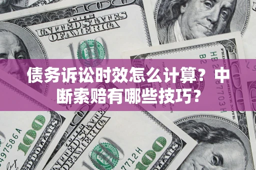 北京债务诉讼时效怎么计算？中断索赔有哪些技巧？