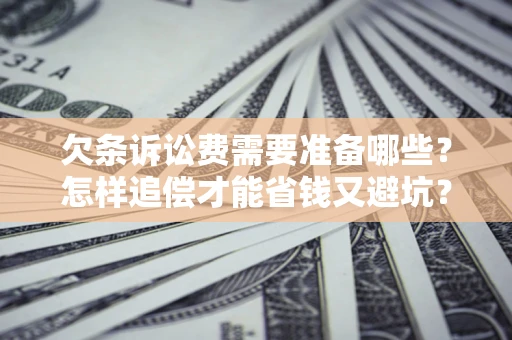 北京欠条诉讼费需要准备哪些？怎样追偿才能省钱又避坑？
