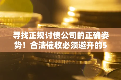北京寻找正规讨债公司的正确姿势！合法催收必须避开的5大雷区