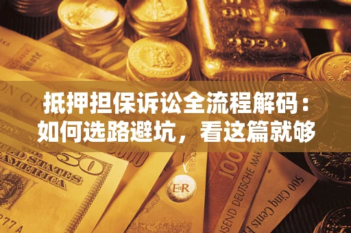 北京抵押担保诉讼全流程解码：如何选路避坑，看这篇就够了