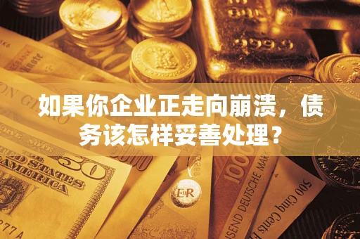 北京如果你企业正走向崩溃，债务该怎样妥善处理？