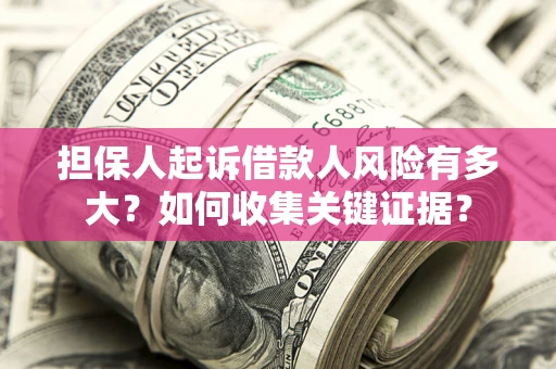 北京担保人起诉借款人风险有多大？如何收集关键证据？