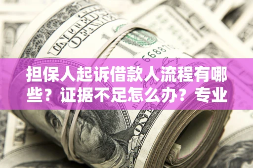 北京担保人起诉借款人流程有哪些？证据不足怎么办？专业律师解答