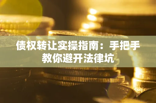 北京债权转让实操指南：手把手教你避开法律坑