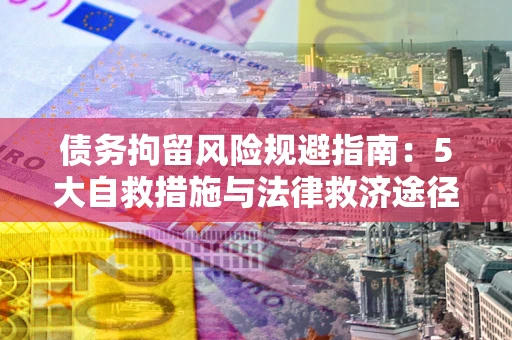 北京债务拘留风险规避指南：5大自救措施与法律救济途径