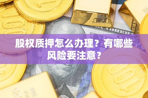 北京股权质押怎么办理？有哪些风险要注意？