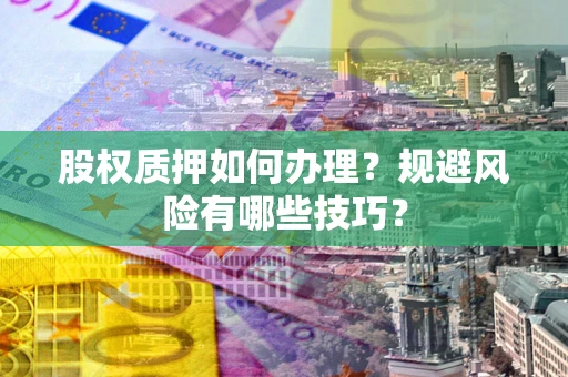 北京股权质押如何办理？规避风险有哪些技巧？