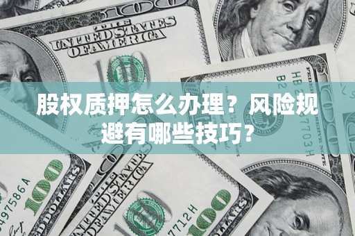 北京股权质押怎么办理？风险规避有哪些技巧？
